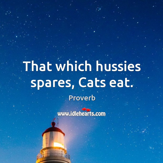 That which hussies spares, cats eat. Image