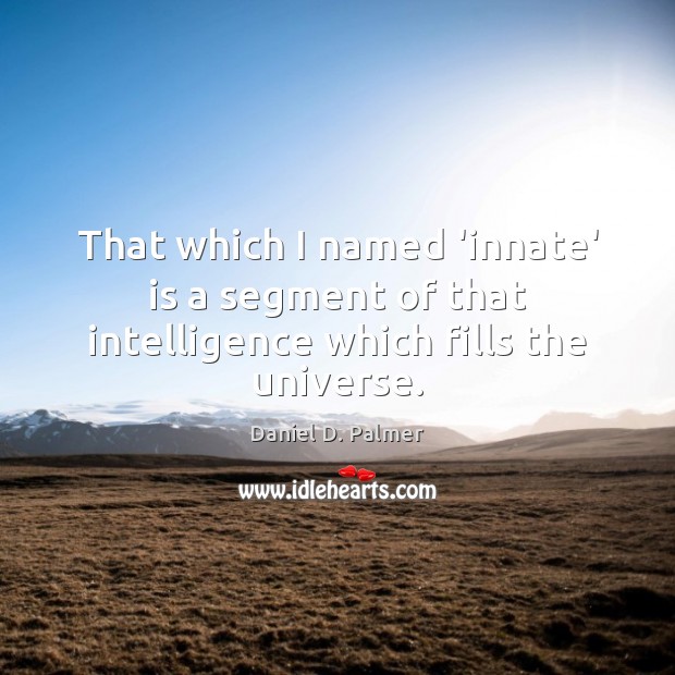 That which I named ‘innate’ is a segment of that intelligence which fills the universe. Daniel D. Palmer Picture Quote