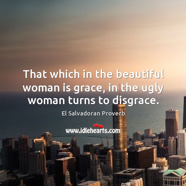 That which in the beautiful woman is grace, in the ugly woman turns to disgrace. El Salvadoran Proverbs Image
