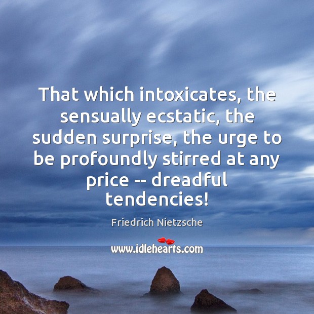 That which intoxicates, the sensually ecstatic, the sudden surprise, the urge to Friedrich Nietzsche Picture Quote