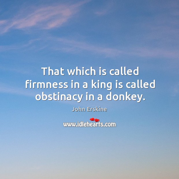 That which is called firmness in a king is called obstinacy in a donkey. Image