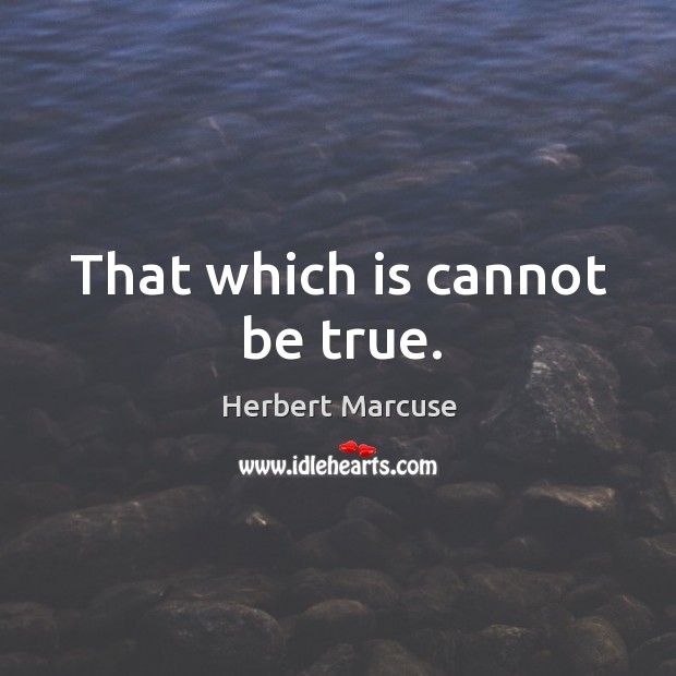 That which is cannot be true. Herbert Marcuse Picture Quote