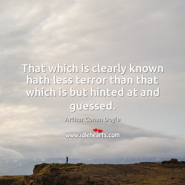 That which is clearly known hath less terror than that which is but hinted at and guessed. Arthur Conan Doyle Picture Quote