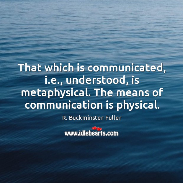 That which is communicated, i.e., understood, is metaphysical. The means of Image