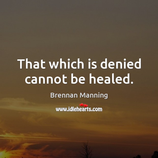 That which is denied cannot be healed. Brennan Manning Picture Quote