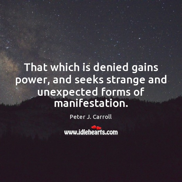 That which is denied gains power, and seeks strange and unexpected forms of manifestation. Peter J. Carroll Picture Quote