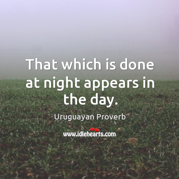 That which is done at night appears in the day. Uruguayan Proverbs Image