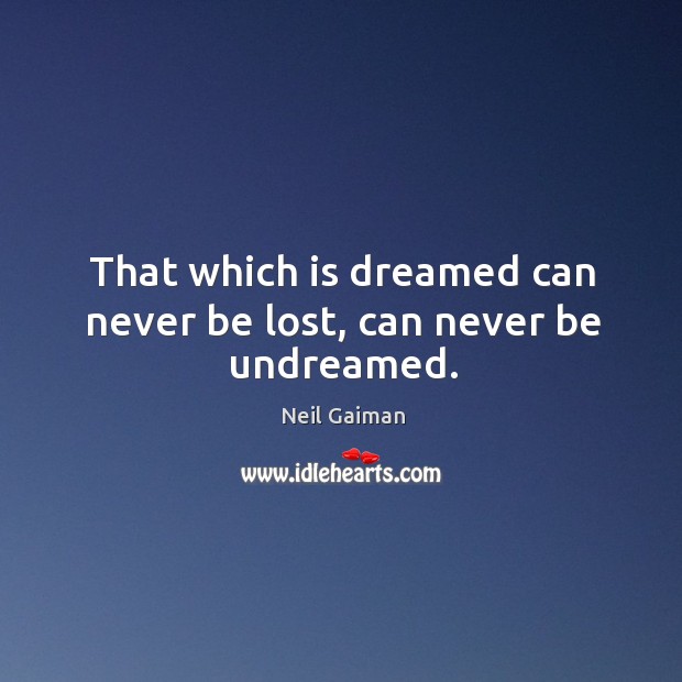 That which is dreamed can never be lost, can never be undreamed. Image