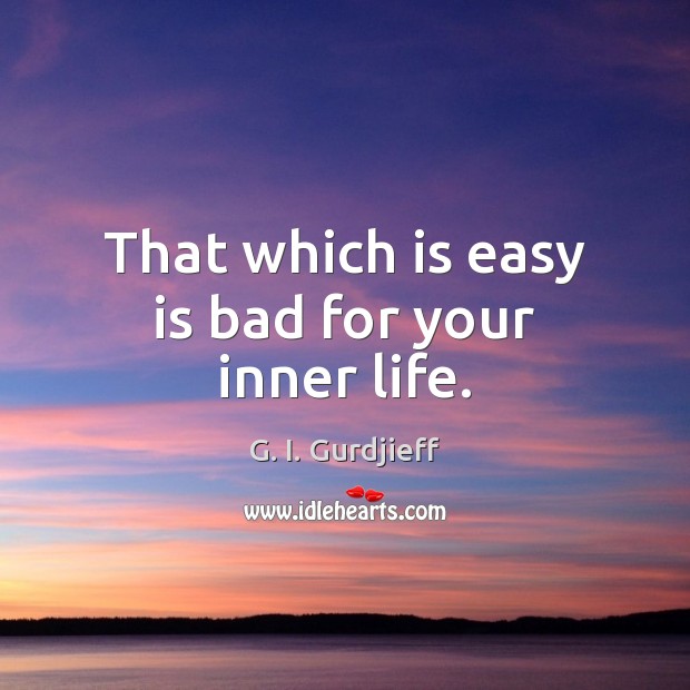 That which is easy is bad for your inner life. 