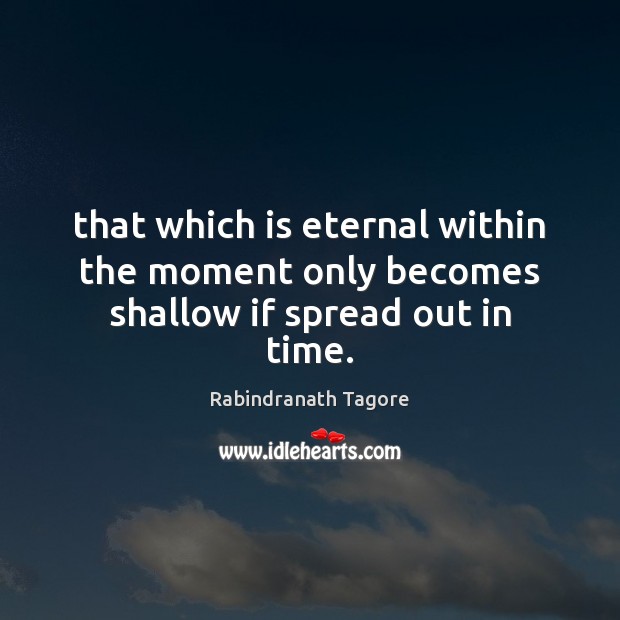 That which is eternal within the moment only becomes shallow if spread out in time. Image