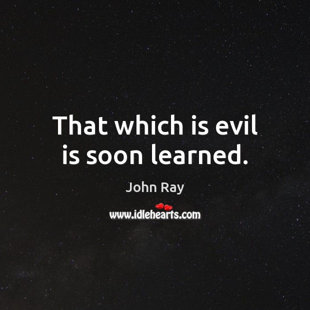 That which is evil is soon learned. John Ray Picture Quote
