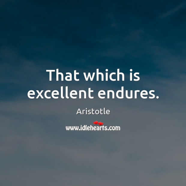 That which is excellent endures. Image