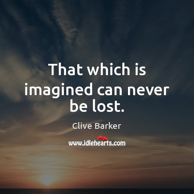 That which is imagined can never be lost. Clive Barker Picture Quote