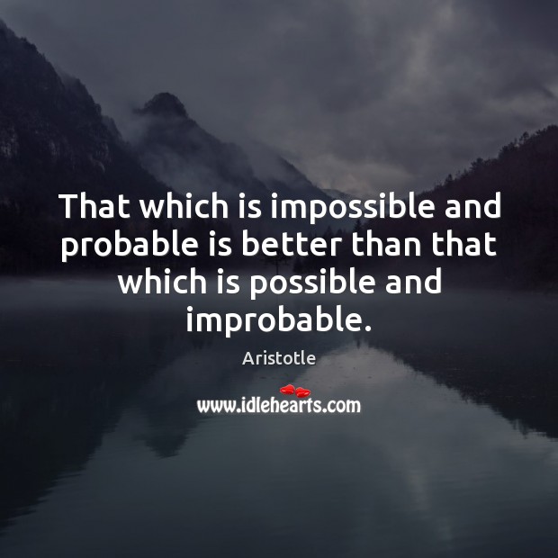 That which is impossible and probable is better than that which is Aristotle Picture Quote
