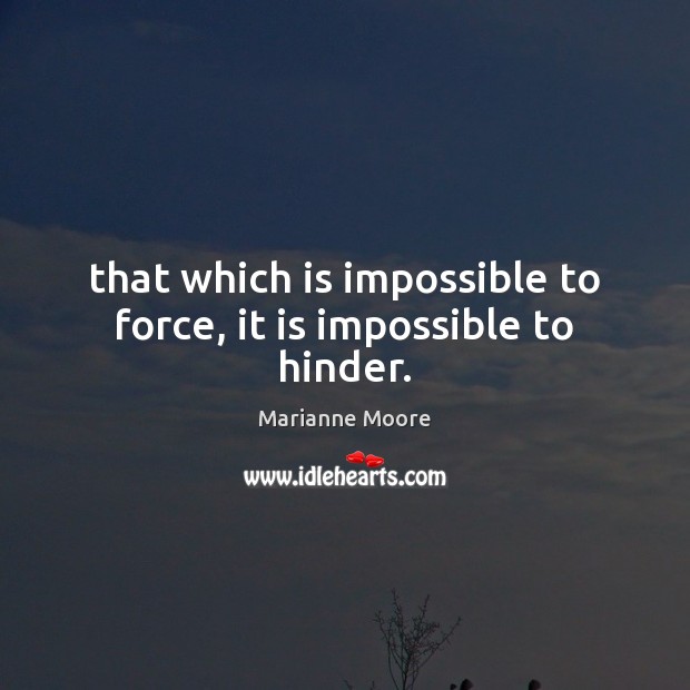 That which is impossible to force, it is impossible to hinder. Image