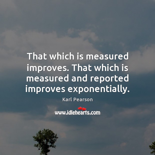That which is measured improves. That which is measured and reported improves Karl Pearson Picture Quote