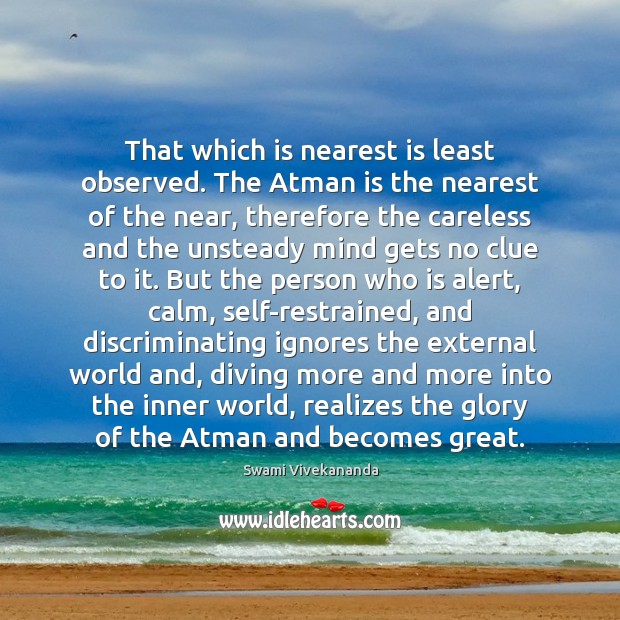 That which is nearest is least observed. The Atman is the nearest Swami Vivekananda Picture Quote