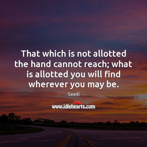 That which is not allotted the hand cannot reach; what is allotted Saadi Picture Quote