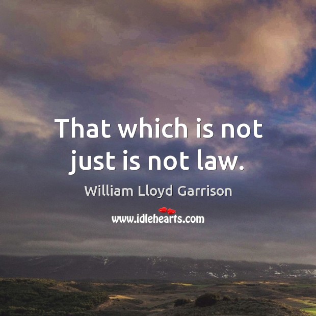 That which is not just is not law. William Lloyd Garrison Picture Quote