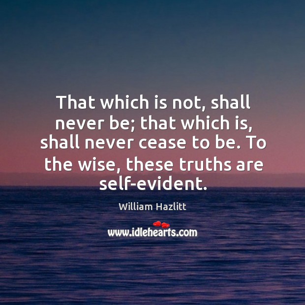 That which is not, shall never be; that which is, shall never cease to be. To the wise, these truths are self-evident. Image