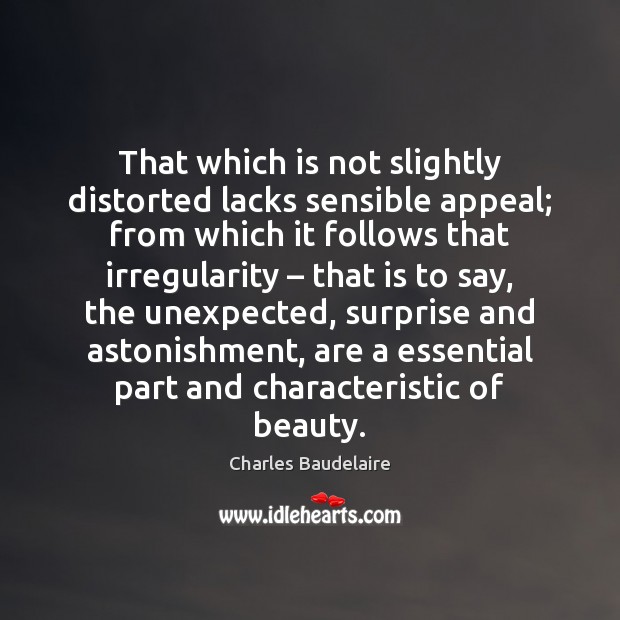 That which is not slightly distorted lacks sensible appeal; from which it Charles Baudelaire Picture Quote