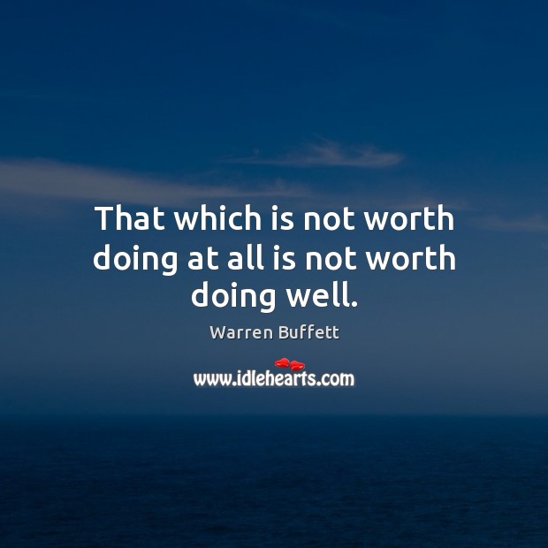 That which is not worth doing at all is not worth doing well. Warren Buffett Picture Quote