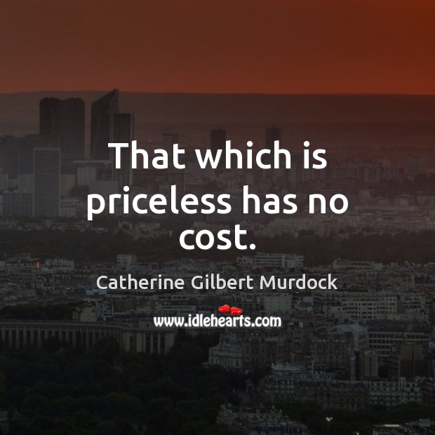 That which is priceless has no cost. Catherine Gilbert Murdock Picture Quote