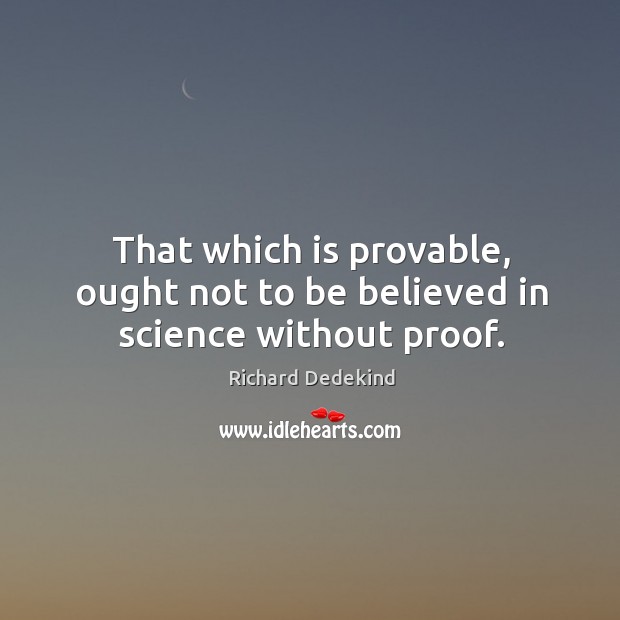 That which is provable, ought not to be believed in science without proof. Image
