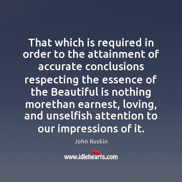 That which is required in order to the attainment of accurate conclusions John Ruskin Picture Quote