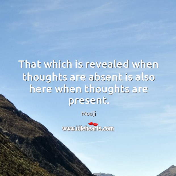 That which is revealed when thoughts are absent is also here when thoughts are present. Mooji Picture Quote