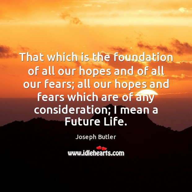 That which is the foundation of all our hopes and of all Joseph Butler Picture Quote