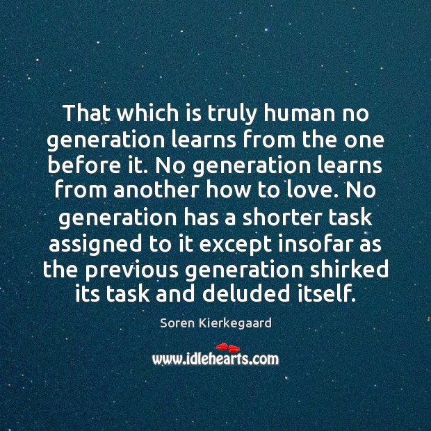 That which is truly human no generation learns from the one before Soren Kierkegaard Picture Quote