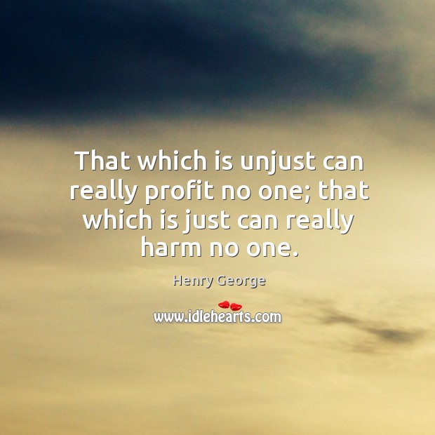 That which is unjust can really profit no one; that which is just can really harm no one. Henry George Picture Quote