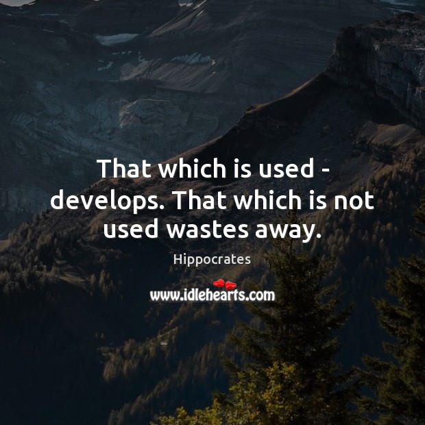 That which is used – develops. That which is not used wastes away. Hippocrates Picture Quote