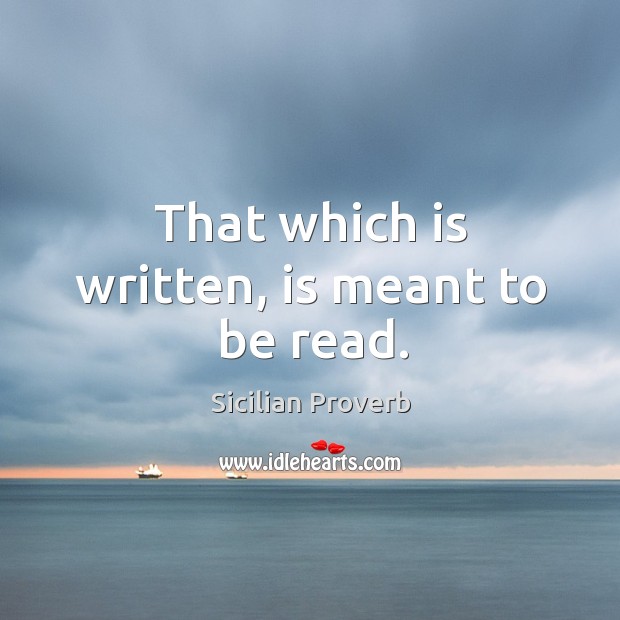 That which is written, is meant to be read. Sicilian Proverbs Image