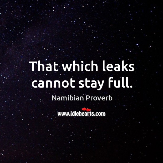 That which leaks cannot stay full. Image