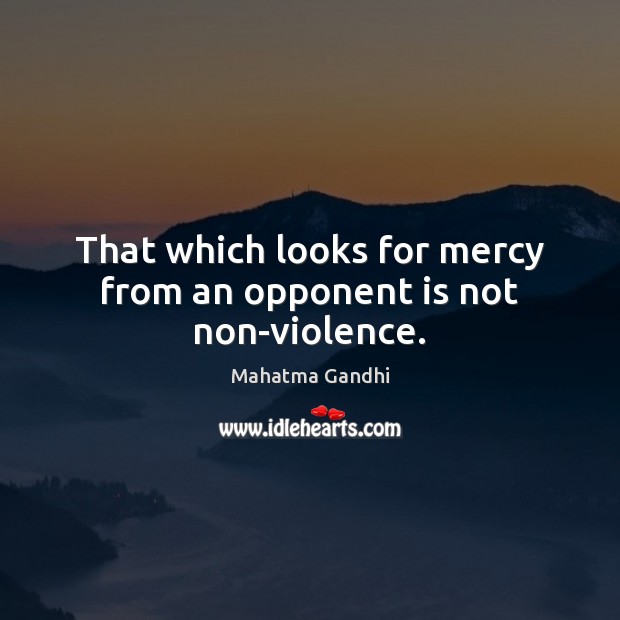 That which looks for mercy from an opponent is not non-violence. Image