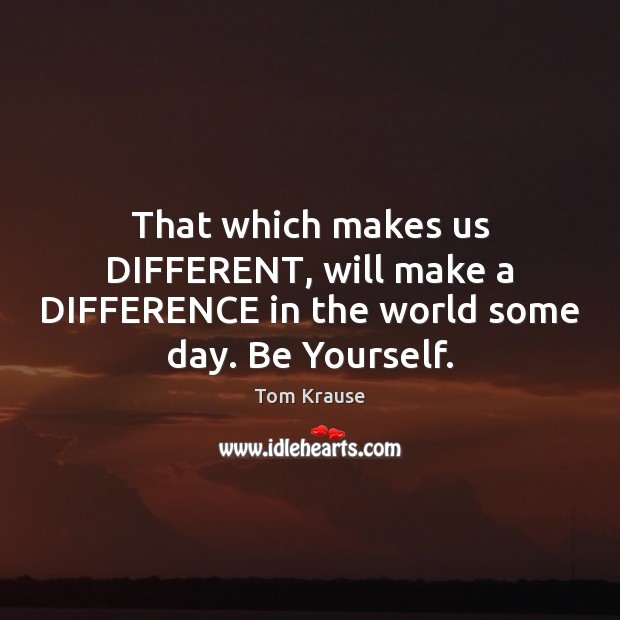 That which makes us DIFFERENT, will make a DIFFERENCE in the world some day. Be Yourself. Be Yourself Quotes Image