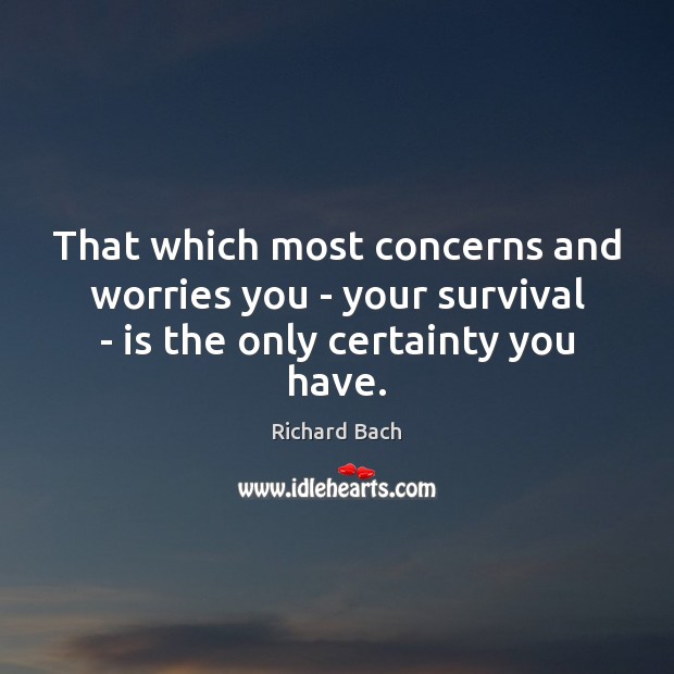 That which most concerns and worries you – your survival – is the only certainty you have. Richard Bach Picture Quote