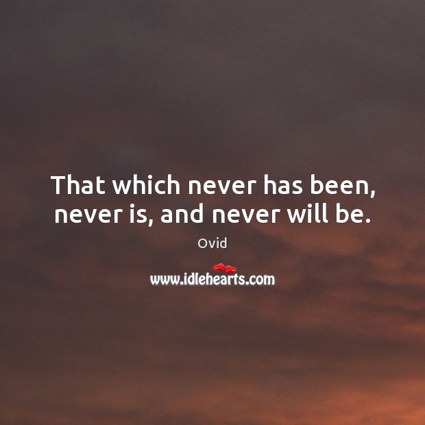 That which never has been, never is, and never will be. Ovid Picture Quote