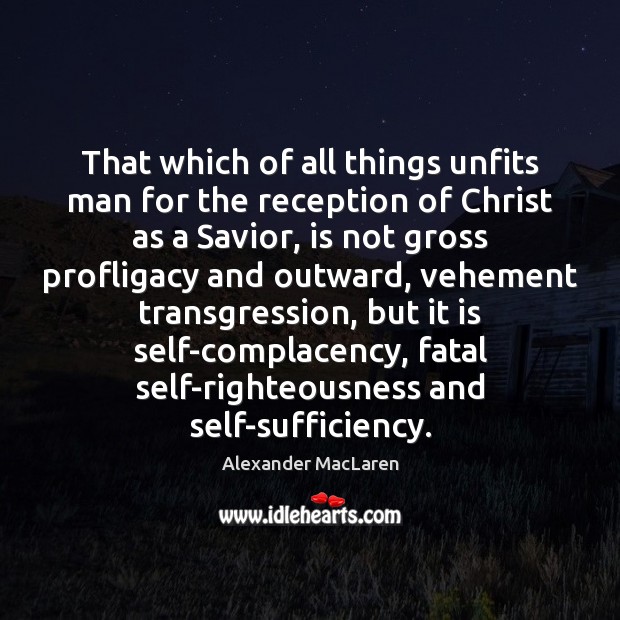 That which of all things unfits man for the reception of Christ Alexander MacLaren Picture Quote