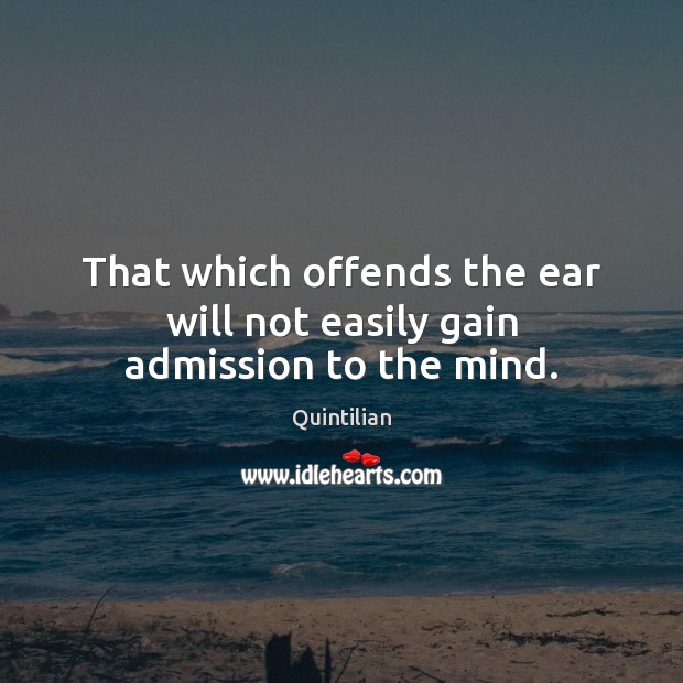 That which offends the ear will not easily gain admission to the mind. Quintilian Picture Quote