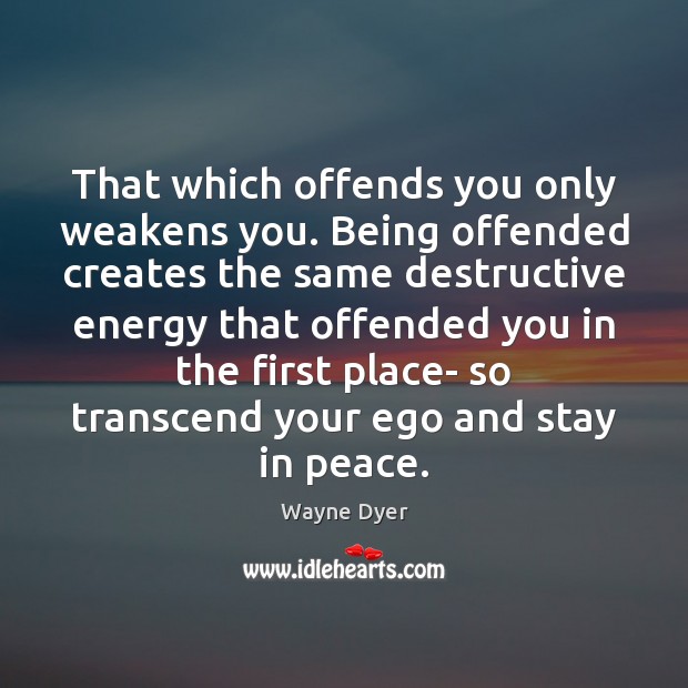 That which offends you only weakens you. Being offended creates the same Wayne Dyer Picture Quote