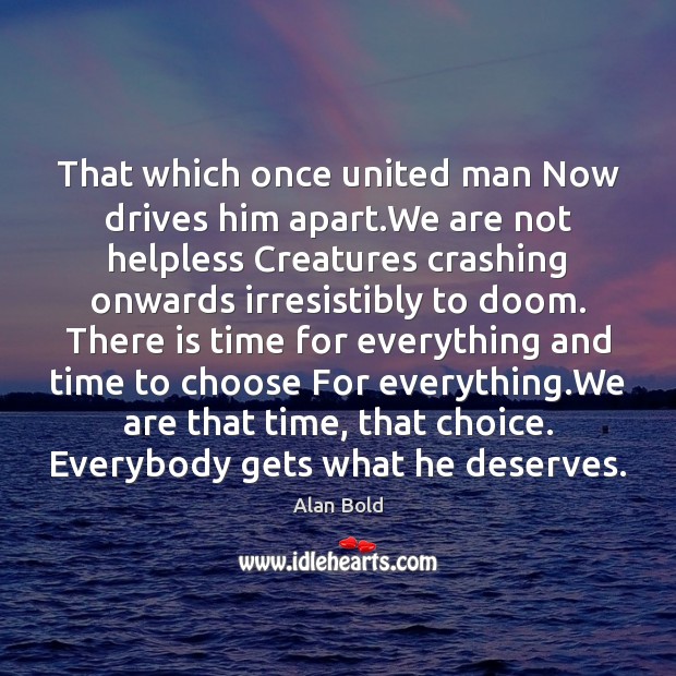 That which once united man Now drives him apart.We are not Alan Bold Picture Quote