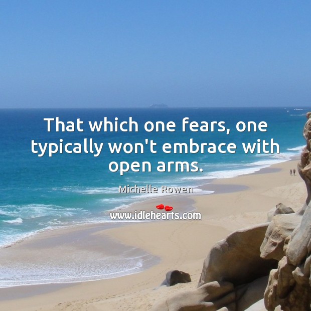 That which one fears, one typically won’t embrace with open arms. Image