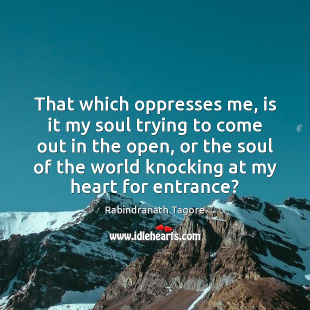 That which oppresses me, is it my soul trying to come out Rabindranath Tagore Picture Quote