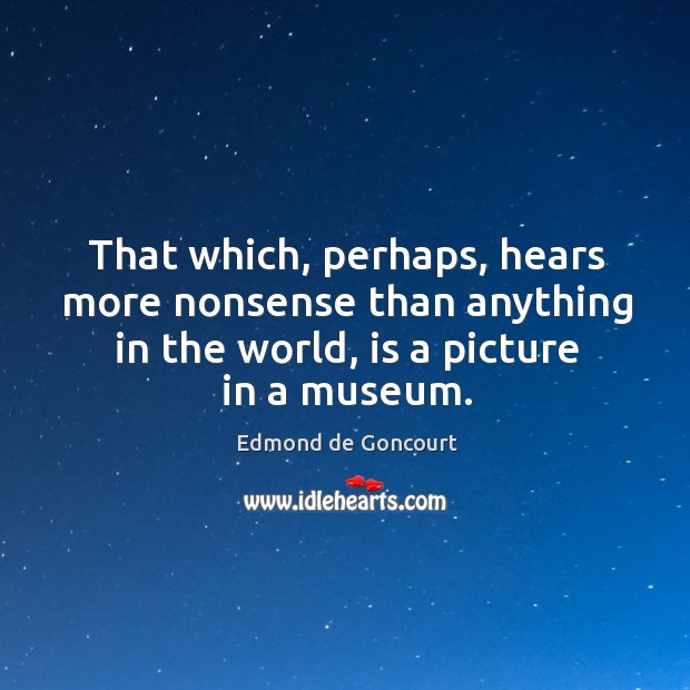 That which, perhaps, hears more nonsense than anything in the world, is a picture in a museum. Image