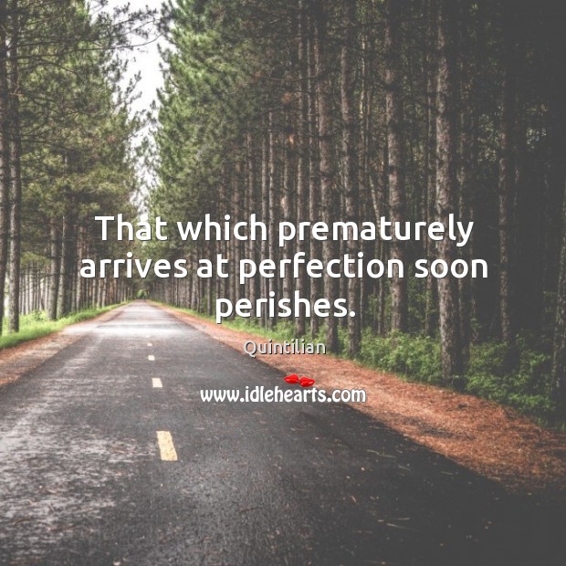 That which prematurely arrives at perfection soon perishes. Quintilian Picture Quote