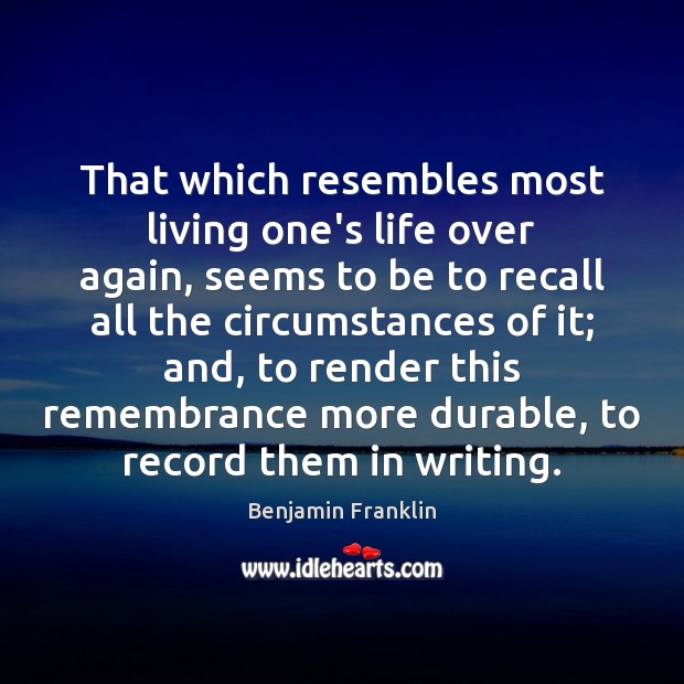 That which resembles most living one’s life over again, seems to be Benjamin Franklin Picture Quote