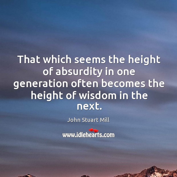That which seems the height of absurdity in one generation often becomes the height of wisdom in the next. Image